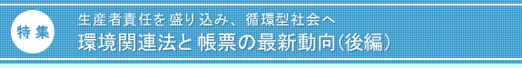 特集:生産者責任を盛り込み、循環型社会へ。環境関連法と帳票の最新動向