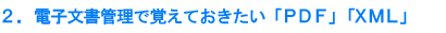 2.電子文書管理で覚えておきたい「PDF」「XML」