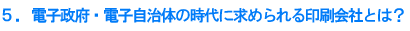 5.電子政府・電子自治体の時代に求められる印刷会社とは?