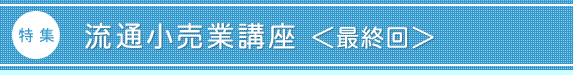 特集:流通小売業講座<最終回>