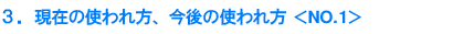 3.現在の使われ方、今後の使われ方<NO.1>