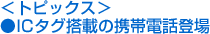 <トピックス>●ICタグ搭載の携帯電話登場