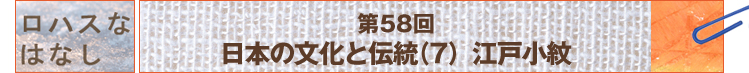 第58回　日本の文化と伝統（7）江戸小紋